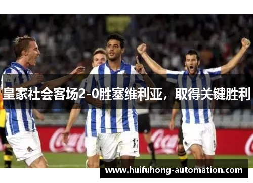 皇家社会客场2-0胜塞维利亚,取得关键胜利 皇家社会客场2-0胜塞维利亚,取得关键胜利