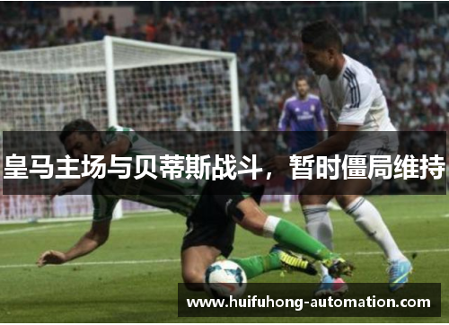 皇马主场与贝蒂斯战斗，暂时僵局维持