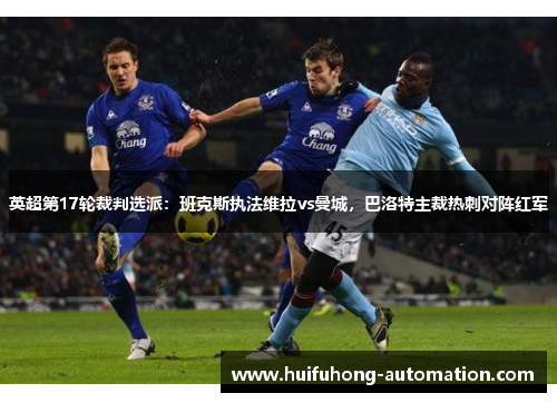 英超第17轮裁判选派：班克斯执法维拉vs曼城，巴洛特主裁热刺对阵红军