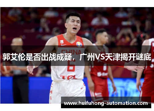 郭艾伦是否出战成疑，广州VS天津揭开谜底